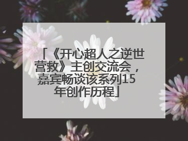 《开心超人之逆世营救》主创交流会，嘉宾畅谈该系列15年创作历程