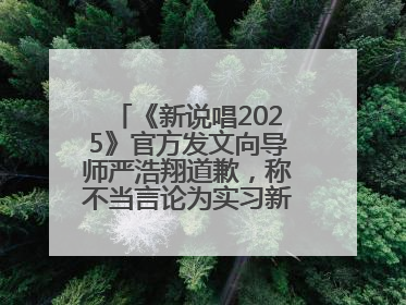 《新说唱2025》官方发文向导师严浩翔道歉，称不当言论为实习新人操作