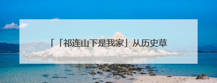 「祁连山下是我家」从历史草原到现代体验：山丹马场景区多维升级 解锁五一文旅新玩法