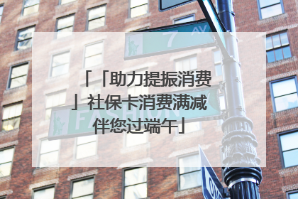 「助力提振消费」社保卡消费满减伴您过端午