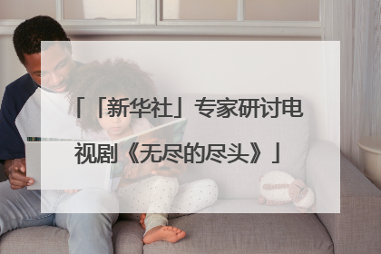 「新华社」专家研讨电视剧《无尽的尽头》