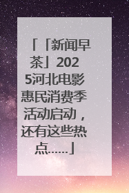 「新闻早茶」2025河北电影惠民消费季活动启动，还有这些热点……