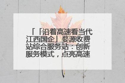 「沿着高速看当代江西国企」婺源收费站综合服务站：创新服务模式，点亮高速出行新体验