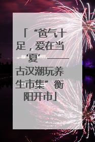 “爸气十足，爱在当‘夏’——古汉潮玩养生市集”衡阳开市