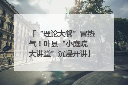 “理论大餐”冒热气！叶县“小庭院 大讲堂”沉浸开讲