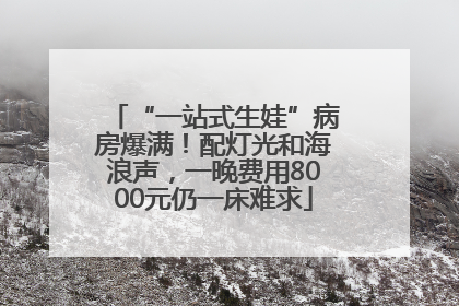“一站式生娃”病房爆满！配灯光和海浪声，一晚费用8000元仍一床难求