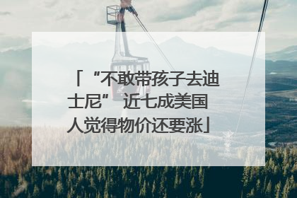 “不敢带孩子去迪士尼” 近七成美国人觉得物价还要涨