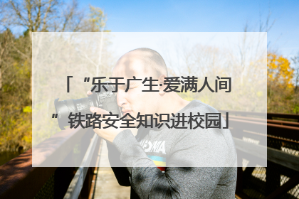 “乐于广生·爱满人间”铁路安全知识进校园