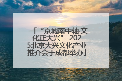 “京城南中轴·文化正大兴” 2025北京大兴文化产业推介会于成都举办