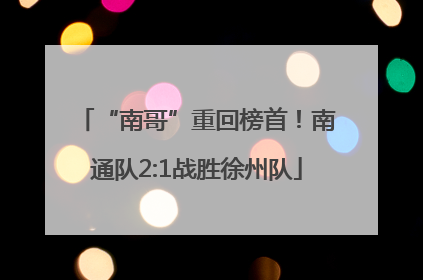 “南哥”重回榜首！南通队2:1战胜徐州队