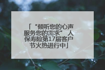 “倾听您的心声 服务您的需求” 人保寿险第17届客户节火热进行中