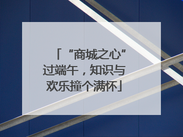 “商城之心”过端午，知识与欢乐撞个满怀