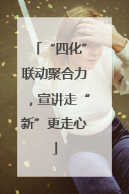 “四化”联动聚合力，宣讲走“新”更走心