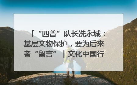 “四普”队长冼永城：基层文物保护，要为后来者“留言”｜文化中国行·我在广东找文物