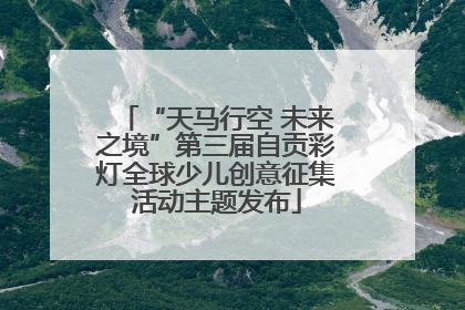 “天马行空 未来之境”第三届自贡彩灯全球少儿创意征集活动主题发布