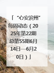 “心安滨州”每周动态（2025年第22期总第55期6月14日—6月20日）