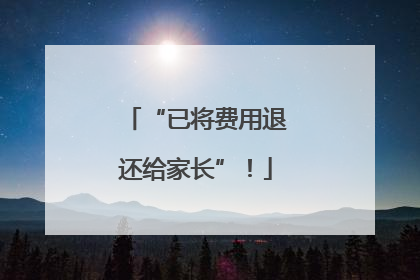 “已将费用退还给家长”！