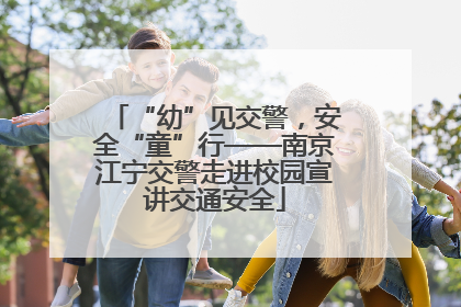 “幼”见交警，安全“童”行——南京江宁交警走进校园宣讲交通安全