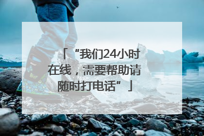 “我们24小时在线，需要帮助请随时打电话”