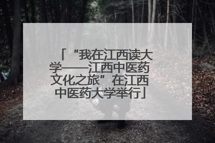 “我在江西读大学——江西中医药文化之旅”在江西中医药大学举行