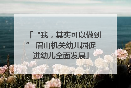 “我，其实可以做到” 眉山机关幼儿园促进幼儿全面发展