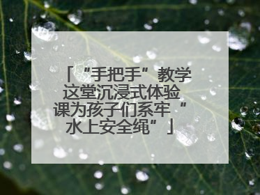 “手把手”教学 这堂沉浸式体验课为孩子们系牢“水上安全绳”