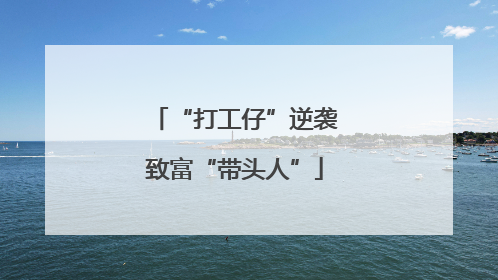 “打工仔”逆袭致富“带头人”