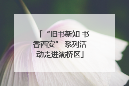“旧书新知 书香西安” 系列活动走进灞桥区