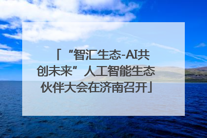 “智汇生态-AI共创未来”人工智能生态伙伴大会在济南召开