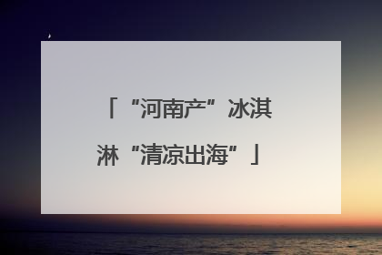 “河南产”冰淇淋“清凉出海”