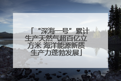 “深海一号”累计生产天然气超百亿立方米 海洋能源新质生产力蓬勃发展