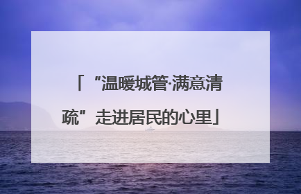 “温暖城管·满意清疏”走进居民的心里