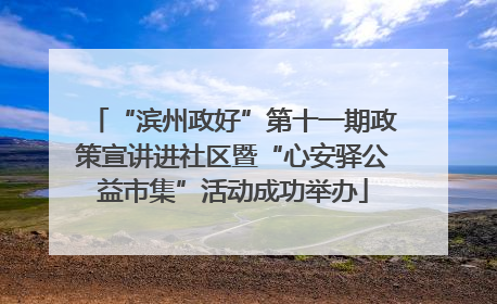 “滨州政好”第十一期政策宣讲进社区暨“心安驿公益市集”活动成功举办