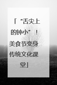 “舌尖上的钟小”！美食节变身传统文化课堂