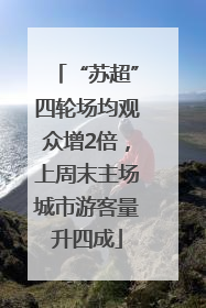 “苏超”四轮场均观众增2倍，上周末主场城市游客量升四成