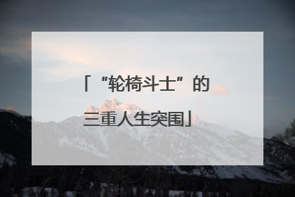 “轮椅斗士”的三重人生突围