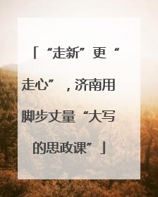 “走新”更“走心”，济南用脚步丈量“大写的思政课”