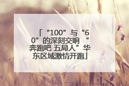 “100”与“60”的深刻交响 “奔跑吧 五局人”华东区域激情开跑