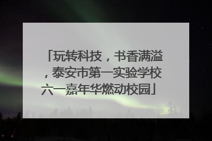 玩转科技，书香满溢，泰安市第一实验学校六一嘉年华燃动校园