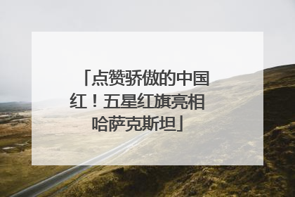 点赞骄傲的中国红！五星红旗亮相哈萨克斯坦