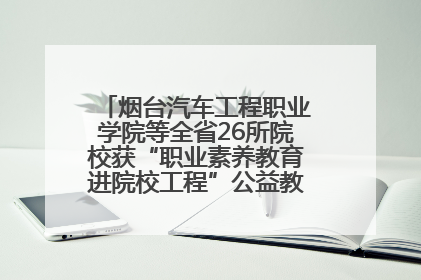 烟台汽车工程职业学院等全省26所院校获“职业素养教育进院校工程”公益教学点集中授牌