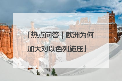 热点问答｜欧洲为何加大对以色列施压