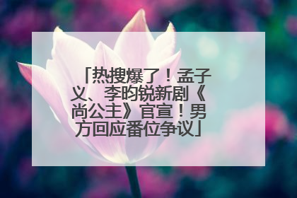热搜爆了！孟子义、李昀锐新剧《尚公主》官宣！男方回应番位争议