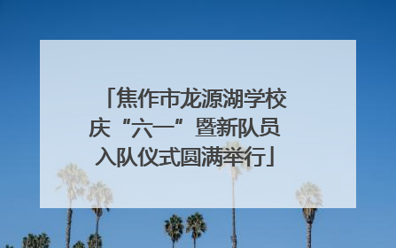 焦作市龙源湖学校庆“六一”暨新队员入队仪式圆满举行