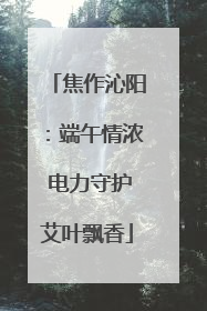 焦作沁阳：端午情浓 电力守护艾叶飘香