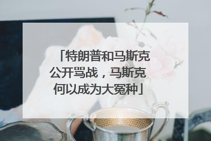 特朗普和马斯克公开骂战，马斯克何以成为大冤种