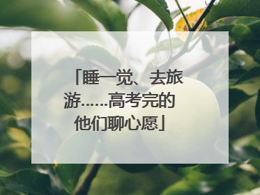 睡一觉、去旅游……高考完的他们聊心愿