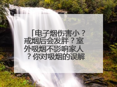 电子烟伤害小？戒烟后会发胖？室外吸烟不影响家人？你对吸烟的误解还很深！