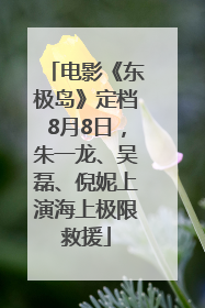 电影《东极岛》定档8月8日，朱一龙、吴磊、倪妮上演海上极限救援