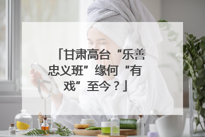 甘肃高台“乐善忠义班”缘何“有戏”至今？